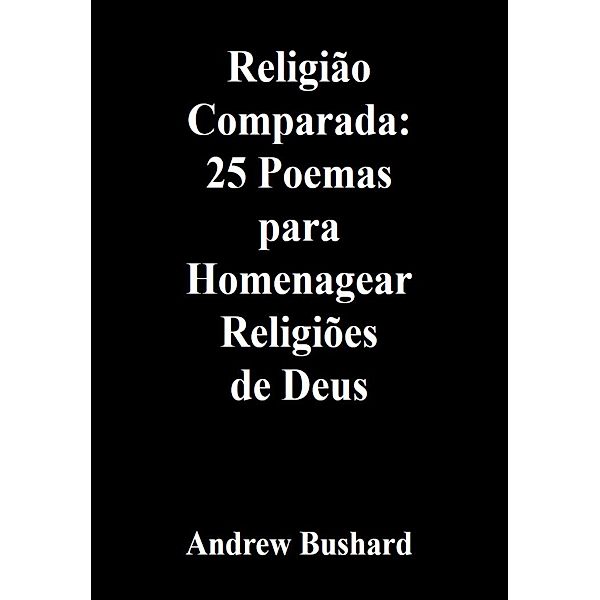 Religião Comparada: 25 Poemas para Homenagear Religiões de Deus, Andrew Bushard