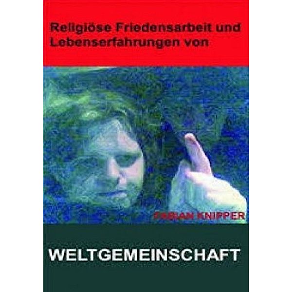 Religiöse Friedensarbeit, Abitur, Studium, Lebenskrisen, 2006, ueberarbeitet 2014. Weltgemeinschaften., Fabian Knipper