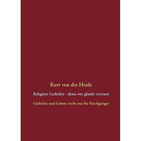 Religiöse Gedichte - denn wer glaubt vertraut, Kurt von der Heide