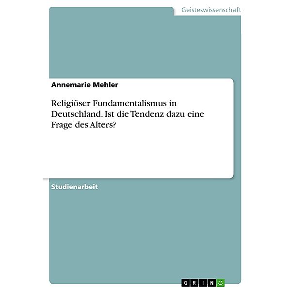 Religiöser Fundamentalismus in Deutschland. Ist die Tendenz dazu eine Frage des Alters?, Annemarie Mehler