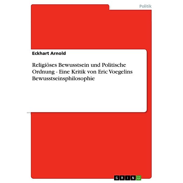 Religiöses Bewusstsein und Politische Ordnung - Eine Kritik von Eric Voegelins Bewusstseinsphilosophie, Eckhart Arnold