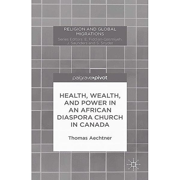 Religion and Global Migrations / Health, Wealth, and Power in an African Diaspora Church in Canada, T. Aechtner