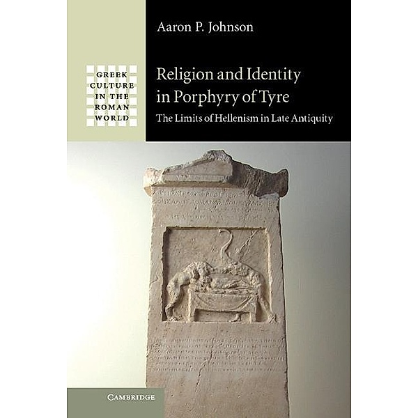 Religion and Identity in Porphyry of Tyre / Greek Culture in the Roman World, Aaron P. Johnson