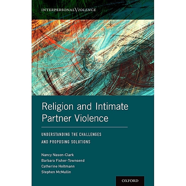 Religion and Intimate Partner Violence, Nancy Nason-Clark, Barbara Fisher-Townsend, Catherine Holtmann, Stephen McMullin