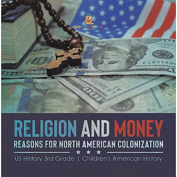 Religion and Money : Reasons for North American Colonization | US History 3rd Grade | Children's American History / Baby Professor, Baby