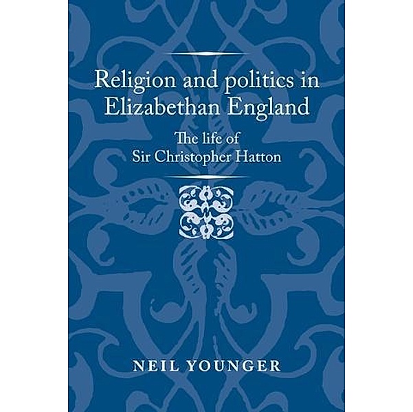 Religion and politics in Elizabethan England / Politics, Culture and Society in Early Modern Britain, Neil Younger
