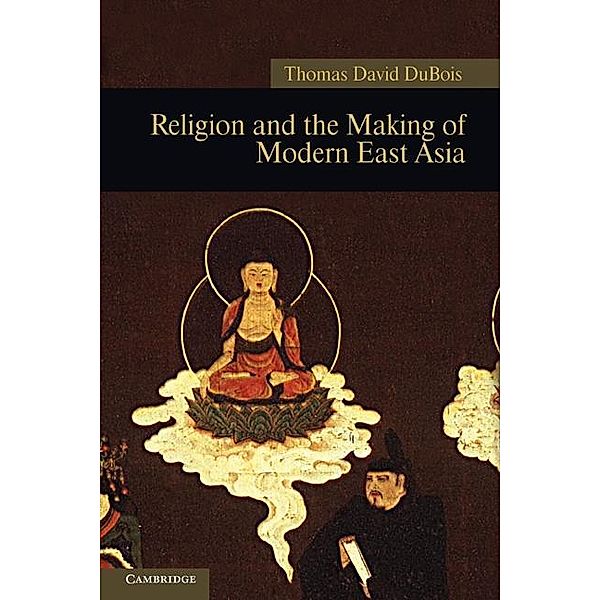 Religion and the Making of Modern East Asia / New Approaches to Asian History, Thomas David Dubois