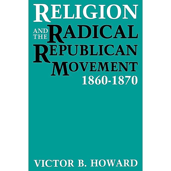 Religion and the Radical Republican Movement, Victor B. Howard