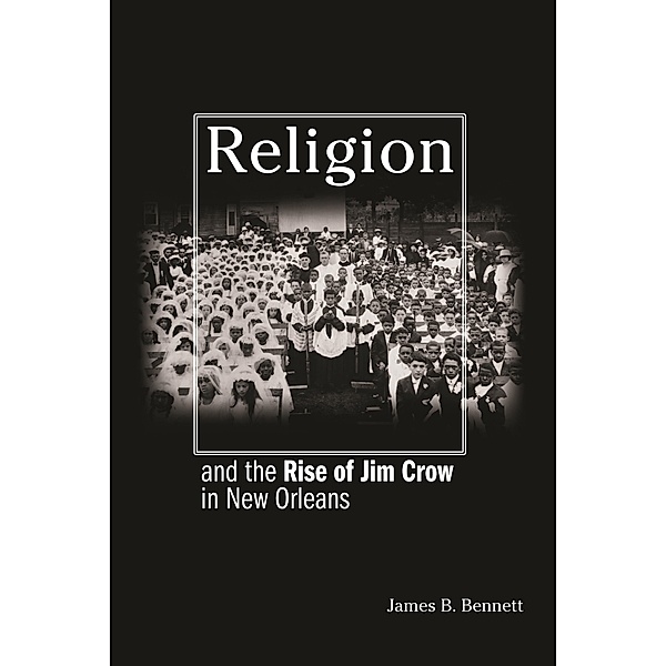 Religion and the Rise of Jim Crow in New Orleans, James B. Bennett