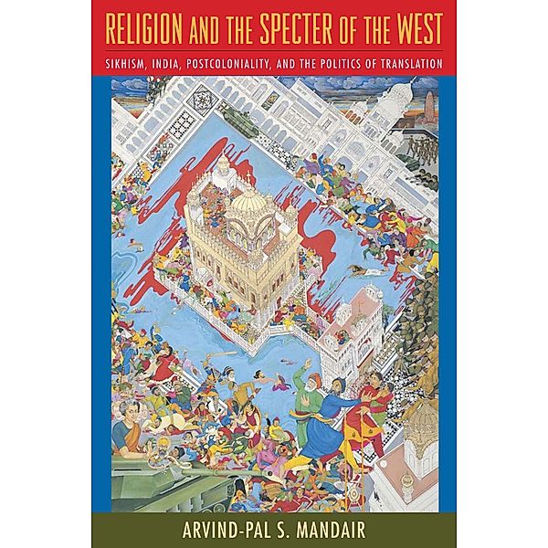 Religion and the Specter of the West / Insurrections: Critical Studies in Religion, Politics, and Culture, Arvind-Pal Mandair