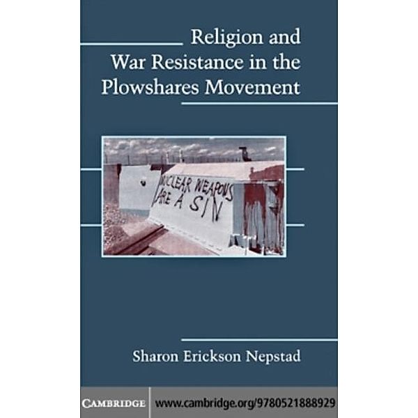 Religion and War Resistance in the Plowshares Movement, Sharon Erickson Nepstad