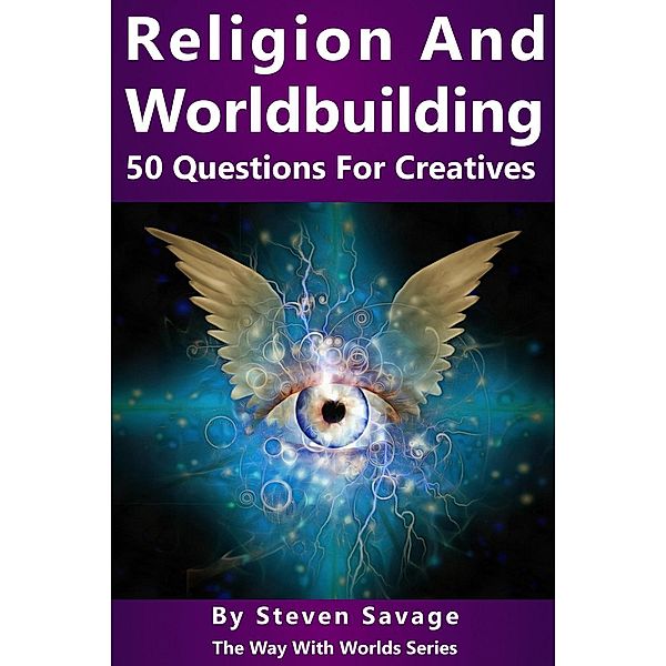 Religion and Worldbuilding: 50 Questions For Creatives (Way With Worlds, #6), Steven Savage