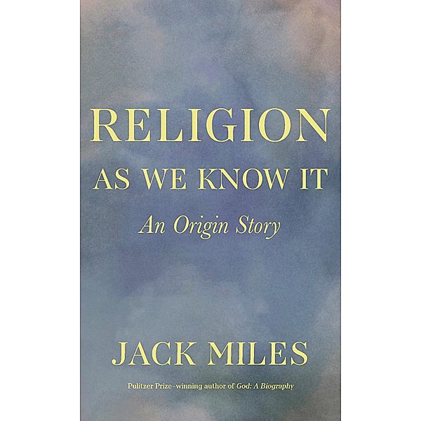 Religion as We Know It: An Origin Story, Jack Miles