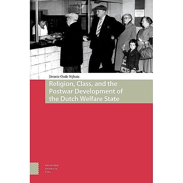 Religion, Class, and the Postwar Development of the Dutch Welfare State, Dennie Oude Nijhuis