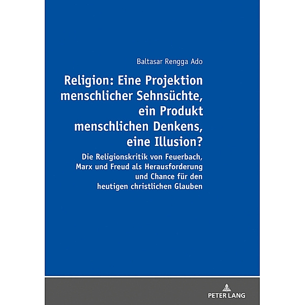Religion: Eine Projektion menschlicher Sehnsüchte, ein Produkt menschlichen Denkens, eine Illusion?, Balthasar Rengga Ado
