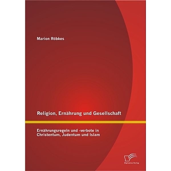 Religion, Ernährung und Gesellschaft: Ernährungsregeln und -verbote in Christentum, Judentum und Islam, Marion Röbkes