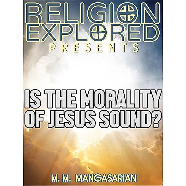 Religion Explained: Is the Morality of Jesus Sound?, M. M. Mangasarian