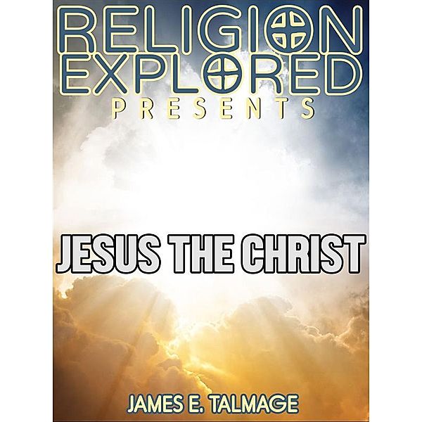 Religion Explained: Jesus the Christ, James E. Talmage