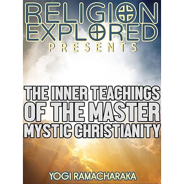 Religion Explained: The Inner Teachings Of The Master, Yogi	Ramacharaka