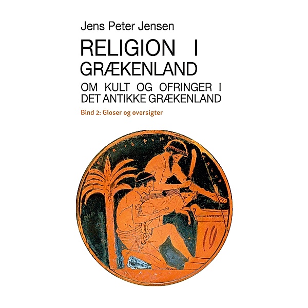Religion i Grækenland - Om kult og ofringer i det antikke Grækenland / Religion i Grækenland Bd.2, Jens Peter Jensen