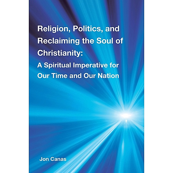Religion, Politics, and Reclaiming the Soul of Christianity, Jon Canas