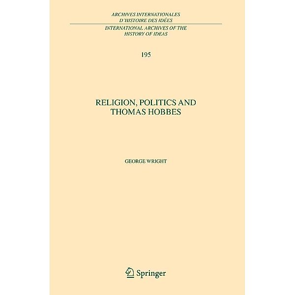 Religion, Politics and Thomas Hobbes / International Archives of the History of Ideas Archives internationales d'histoire des idées Bd.195, George Wright