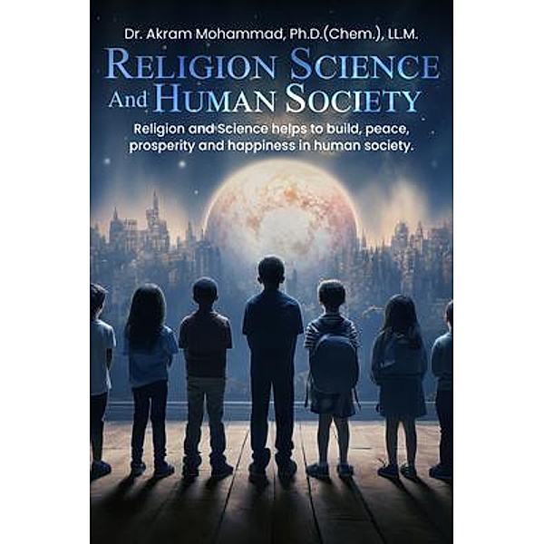 Religion Science and Human Society, Akram Mohammad PH. D. (Chem. LL. M