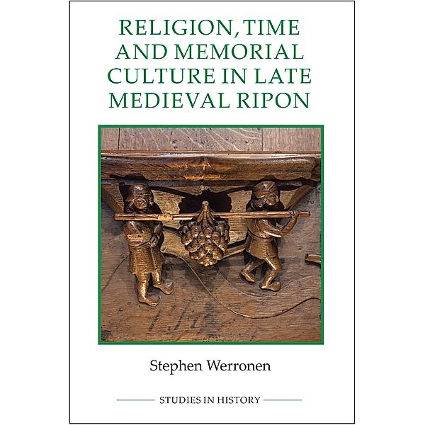 Religion, Time and Memorial Culture in Late Medieval Ripon / Royal Historical Society Studies in History New Series Bd.97, Stephen Werronen