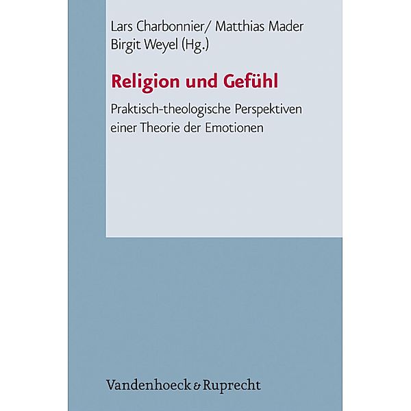 Religion und Gefühl / Arbeiten zur Pastoraltheologie, Liturgik und Hymnologie, Birgit Weyel, Matthias Mader, Lars Charbonnier