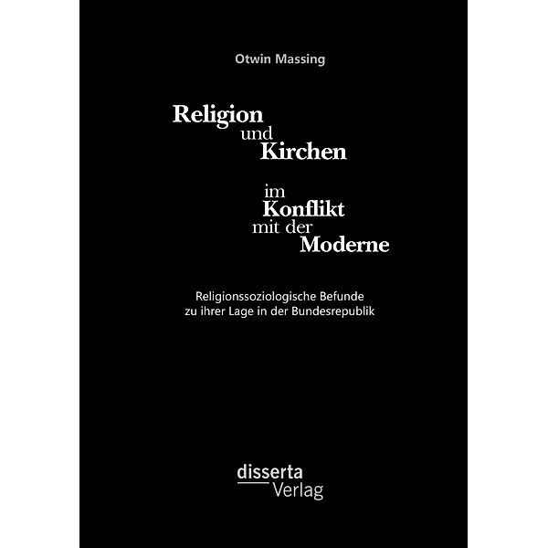 Religion und Kirchen im Konflikt mit der Moderne: Religionssoziologische Befunde zu ihrer Lage in der Bundesrepublik, Otwin Massing
