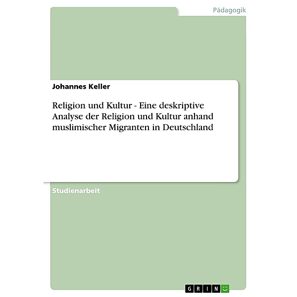 Religion und Kultur - Eine deskriptive Analyse der Religion und Kultur anhand muslimischer Migranten in Deutschland, Johannes Keller