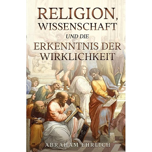 Religion, Wissenschaft und die Erkenntnis der Wirklichkeit, Abraham Ehrlich