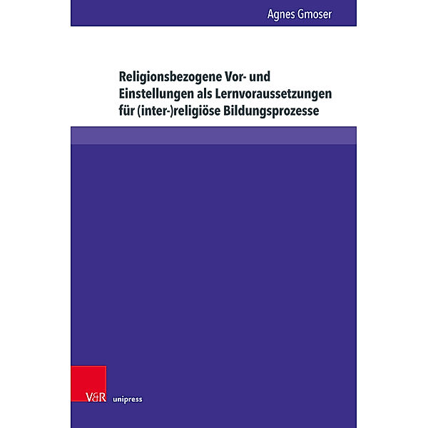 Religionsbezogene Vor- und Einstellungen als Lernvoraussetzungen für (inter-)religiöse Bildungsprozesse, Agnes Gmoser