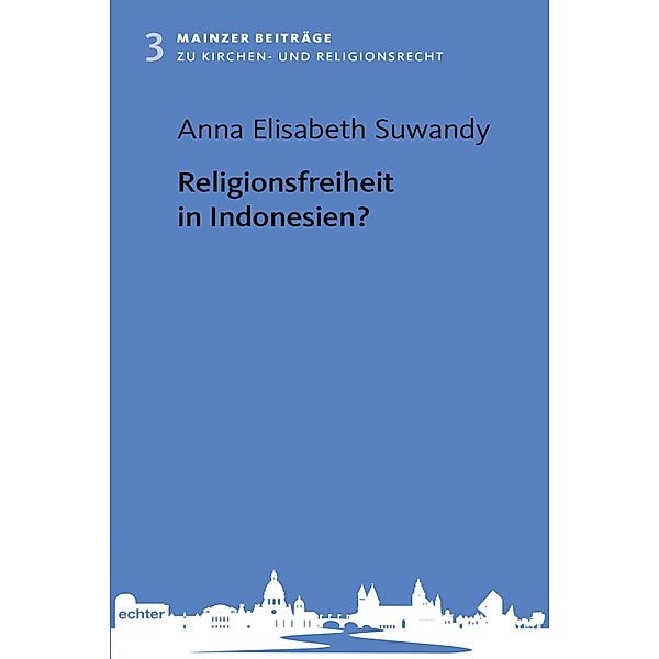 Religionsfreiheit in Indonesien? / Mainzer Beiträge zum Kirchen- und Religionsrecht Bd.3, Anna Elisabeth Suwandy