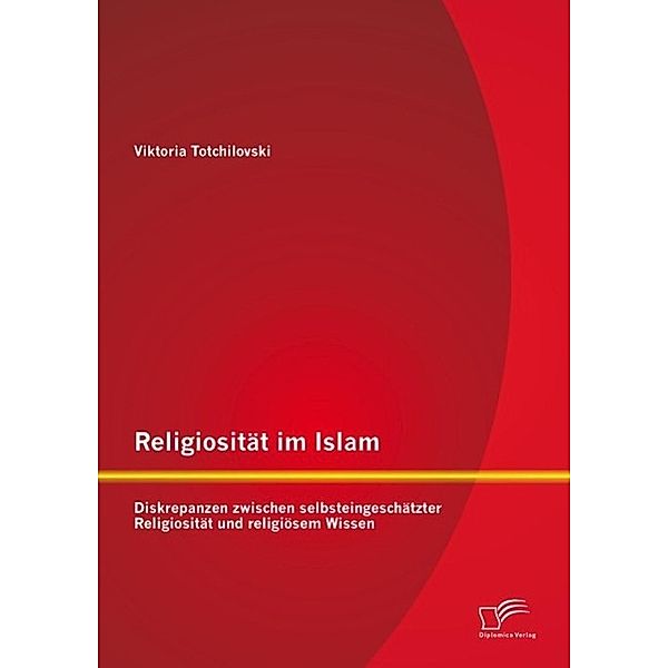 Religiosität im Islam: Diskrepanzen zwischen selbsteingeschätzter Religiosität und religiösem Wissen, Viktoria Totchilovski