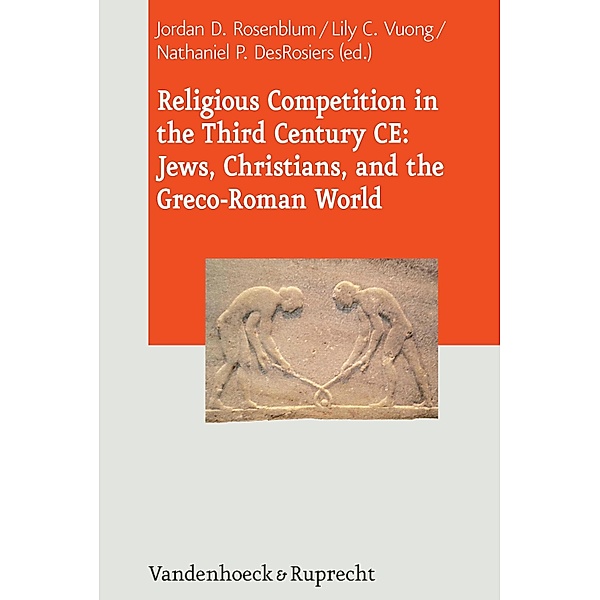Religious Competition in the Third Century CE: Jews, Christians, and the Greco-Roman World / Journal of Ancient Judaism. Supplements, Jordan D. Rosenblum, Lily Vuong, Nathaniel DesRosiers