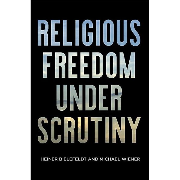 Religious Freedom Under Scrutiny / Pennsylvania Studies in Human Rights, Heiner Bielefeldt, Michael Wiener