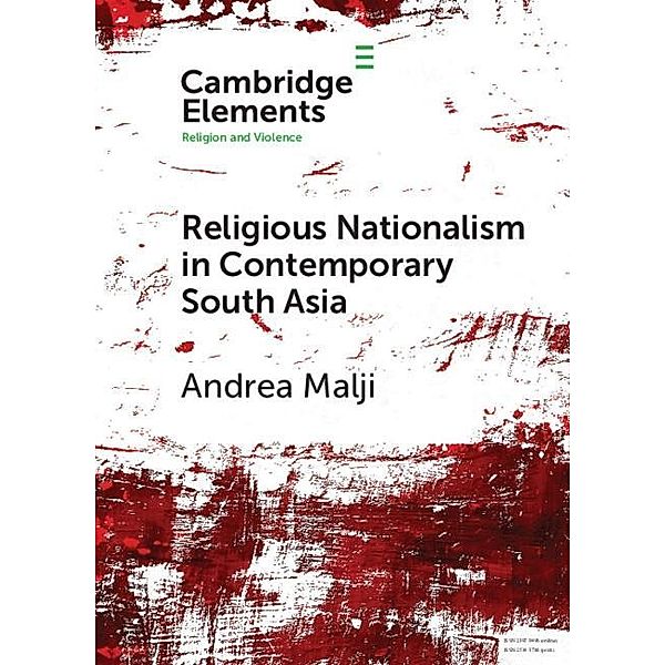 Religious Nationalism in Contemporary South Asia / Elements in Religion and Violence, Andrea Malji