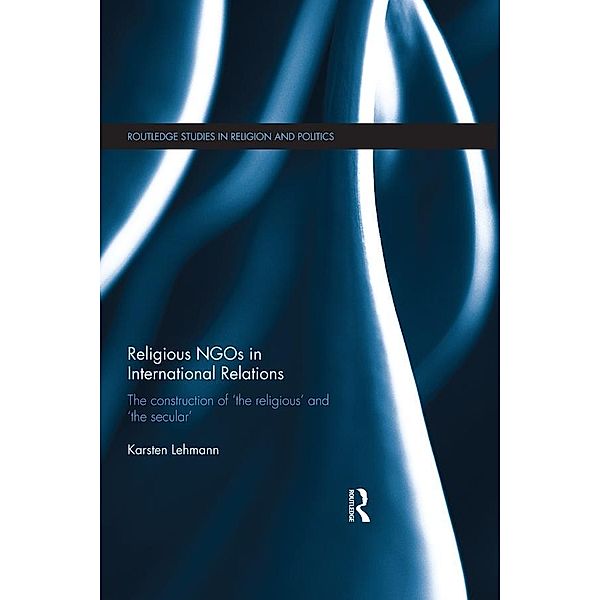Religious NGOs in International Relations / Routledge Studies in Religion and Politics, Karsten Lehmann
