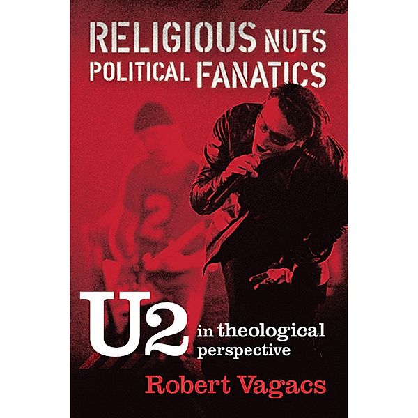 Religious Nuts, Political Fanatics: U2 in Theological Perspective, Robert G. Vagacs