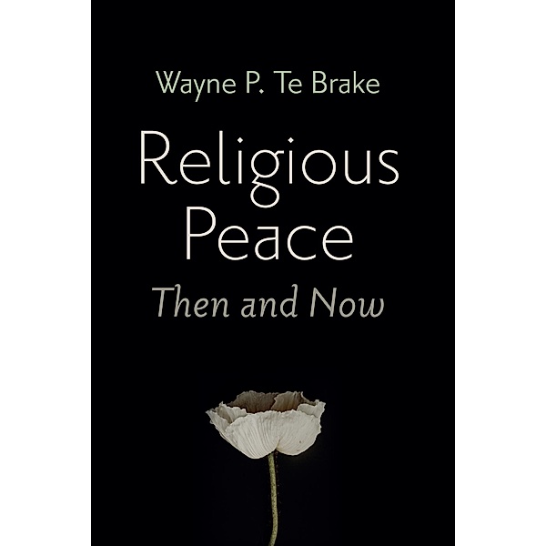 Religious Peace, Then and Now, Wayne P. Te Brake