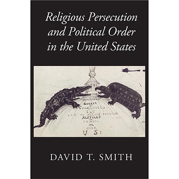 Religious Persecution and Political Order in the United States, David T. Smith