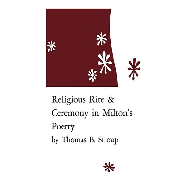 Religious Rite and Ceremony in Milton's Poetry, Thomas B. Stroup