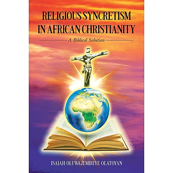 RELIGIOUS SYNCRETISM IN AFRICAN CHRISTIANITY, Isaiah Oluwajemiriye Olatoyan
