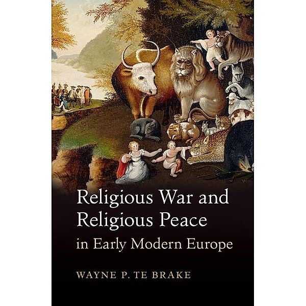 Religious War and Religious Peace in Early Modern Europe / Cambridge Studies in Contentious Politics, Wayne P. Te Brake