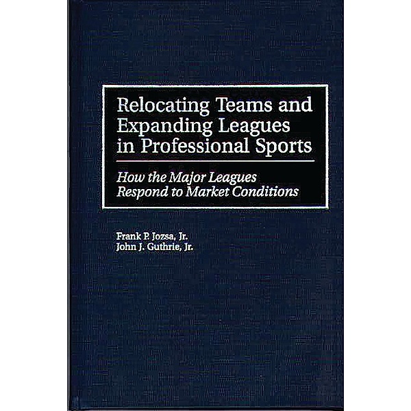 Relocating Teams and Expanding Leagues in Professional Sports, Frank P. Jozsa, John J. Guthrie Jr.