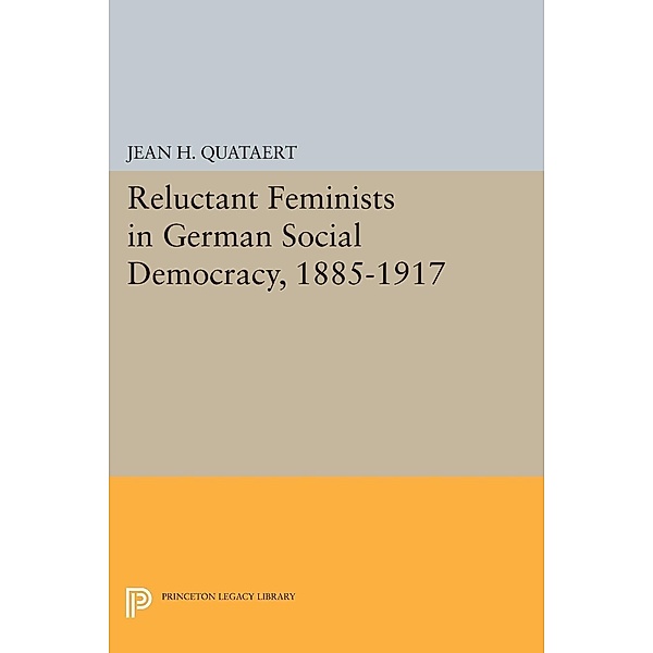 Reluctant Feminists in German Social Democracy, 1885-1917 / Princeton Legacy Library Bd.1646, Jean H. Quataert
