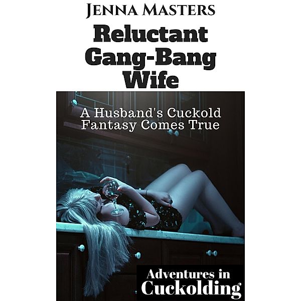 Reluctant Gang-Bang Wife: A Husband's Cuckold Fantasy Comes True (Adventures in Cuckolding, #8) / Adventures in Cuckolding, Jenna Masters