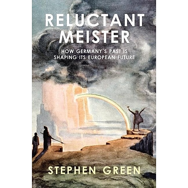 Reluctant Meister - How Germany's Past is Shaping its European Future, Stephen Green