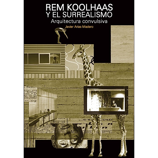 Rem Koolhaas y el surrealismo. Arquitectura convulsiva, Javier Arias Madero